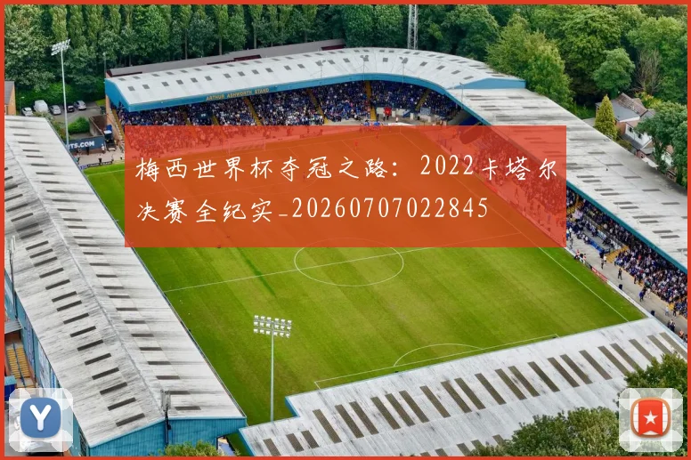 梅西世界杯夺冠之路：2022卡塔尔决赛全纪实_20260707022845