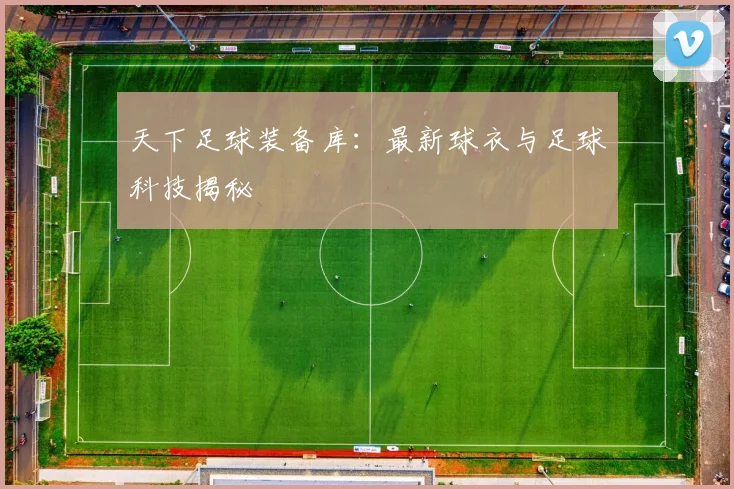 天下足球装备库:最新球衣与足球科技揭秘