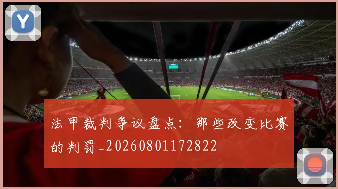 法甲裁判争议盘点：那些改变比赛的判罚_20260801172822