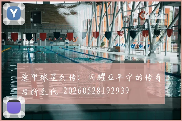 意甲球星列传：闪耀亚平宁的传奇与新生代_20260528192939