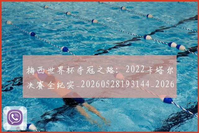 梅西世界杯夺冠之路:2022卡塔尔决赛全纪实_20260528193144_20260707022847_20260731180358