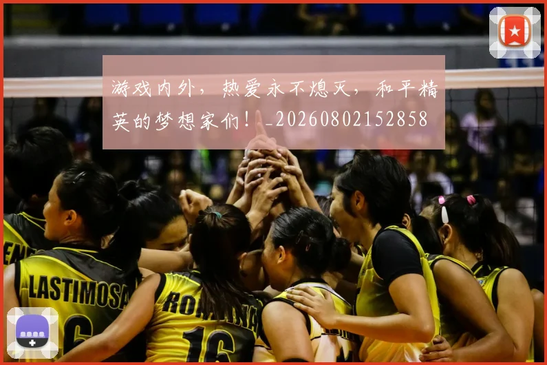 游戏内外,热爱永不熄灭,和平精英的梦想家们!_20260802152858