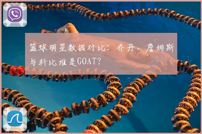 篮球明星数据对比:乔丹、詹姆斯与科比谁是GOAT?