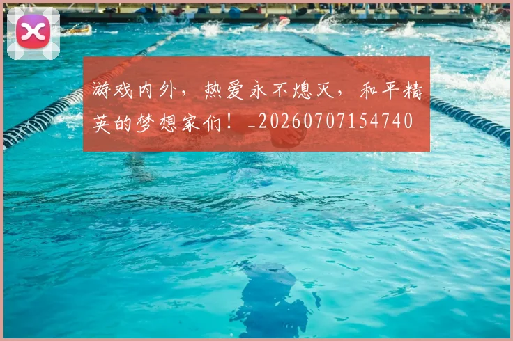 游戏内外,热爱永不熄灭,和平精英的梦想家们!_20260707154740