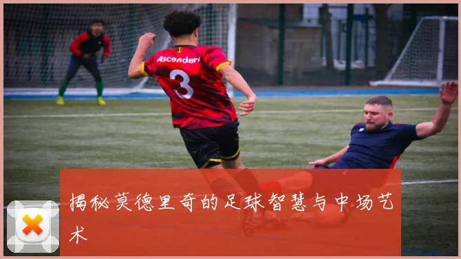揭秘莫德里奇的足球智慧与中场艺术